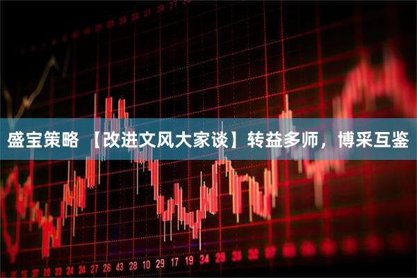 盛宝策略 【改进文风大家谈】转益多师，博采互鉴