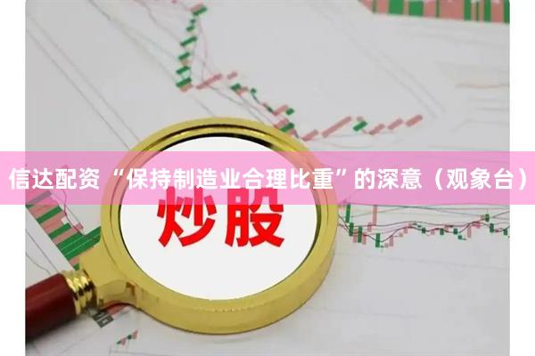 信达配资 “保持制造业合理比重”的深意（观象台）