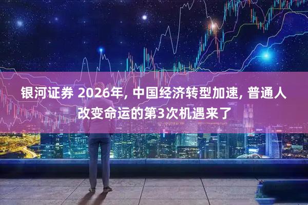 银河证券 2026年, 中国经济转型加速, 普通人改变命运的第3次机遇来了